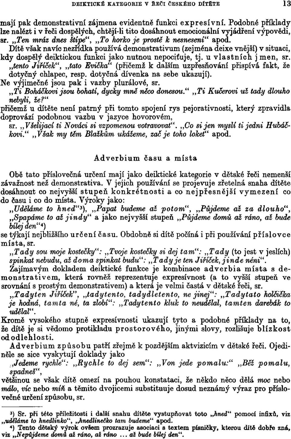 Dítě však navíc nezřídka používá demonstrativum (zejména deixe vnější) v situaci, kdy dospělý deiktickou funkci jako nutnou nepociťuje, tj. u vlastních j men, sr.
