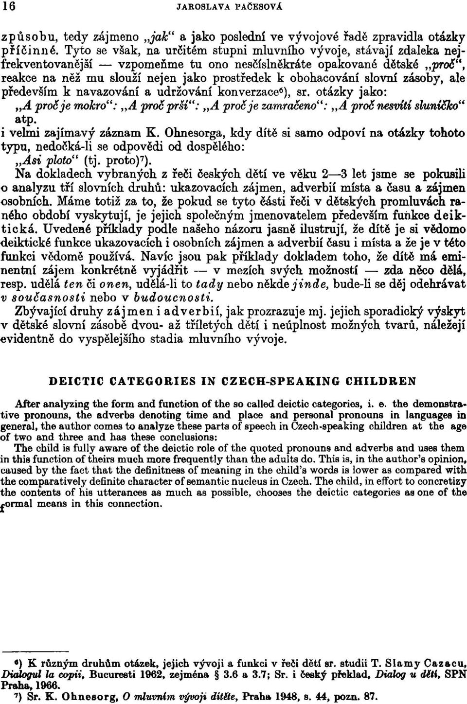obohacování slovní zásoby, ale především k navazování a udržování konverzace 6 ), sr. otázky jako: A proč je mokro": A proč prší": A proč je zamračeno": A proč nesviti sluníčko" atp.