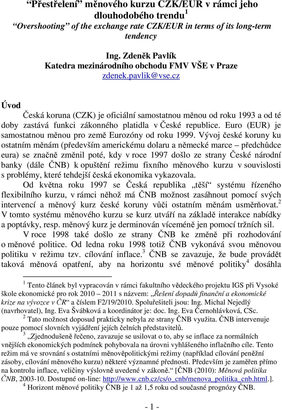 cz Úvod Česká koruna (CZK) je oficiální samostatnou měnou od roku 1993 a od té doby zastává funkci zákonného platidla v České republice. Euro (EUR) je samostatnou měnou pro země Eurozóny od roku 1999.