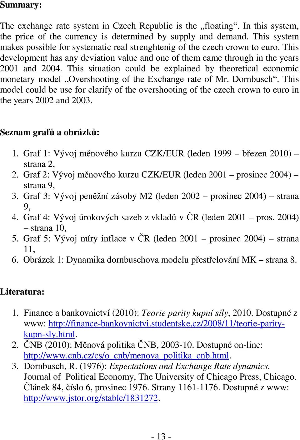 This situation could be explained by theoretical economic monetary model Overshooting of the Exchange rate of Mr. Dornbusch.