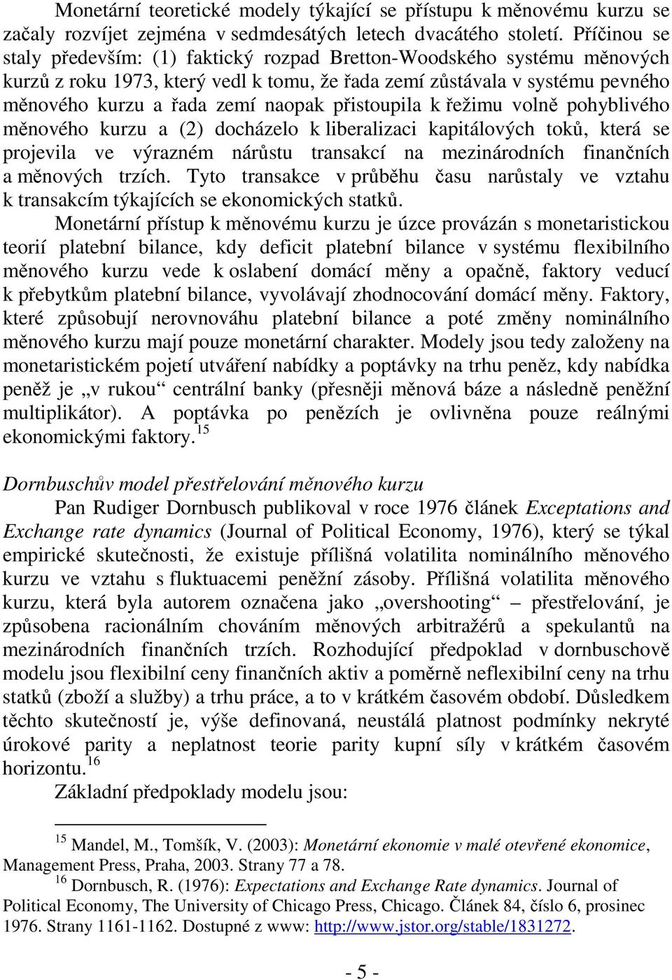 přistoupila k řežimu volně pohyblivého měnového kurzu a (2) docházelo k liberalizaci kapitálových toků, která se projevila ve výrazném nárůstu transakcí na mezinárodních finančních a měnových trzích.