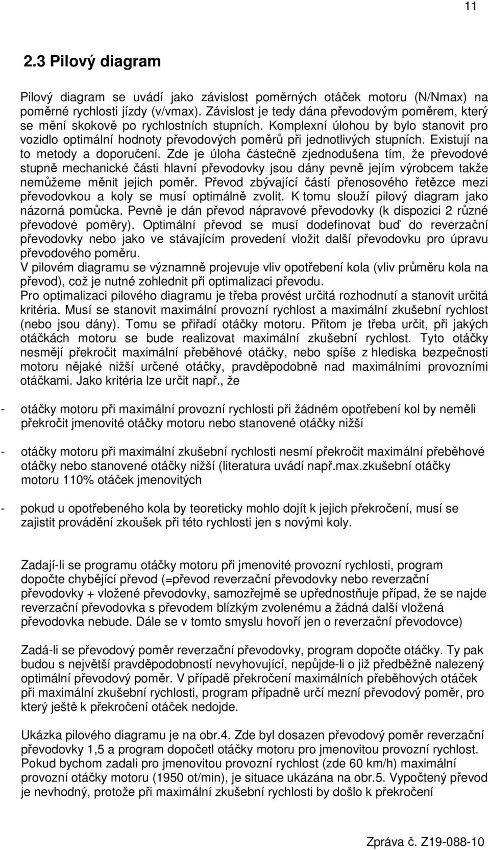 Existují na to metody a doporučení. Zde je úloha částečně zjednodušena tím, že převodové stupně mechanické části hlavní převodovky jsou dány pevně jejím výrobcem takže nemůžeme měnit jejich poměr.
