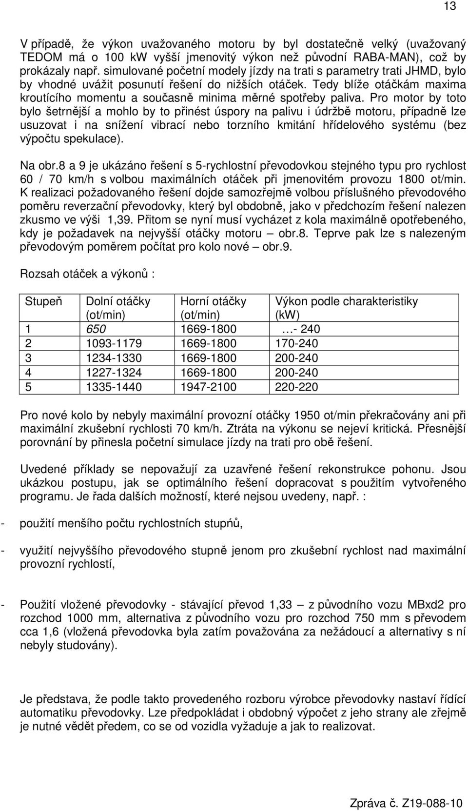 Tedy blíže otáčkám maxima kroutícího momentu a současně minima měrné spotřeby paliva.
