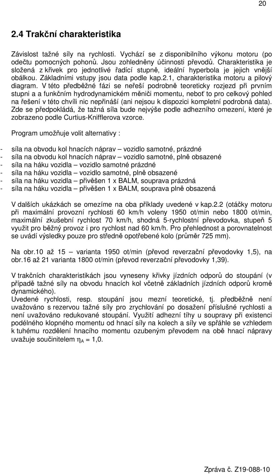 V této předběžné fázi se neřeší podrobně teoreticky rozjezd při prvním stupni a a funkčním hydrodynamickém měniči momentu, neboť to pro celkový pohled na řešení v této chvíli nic nepřináší (ani