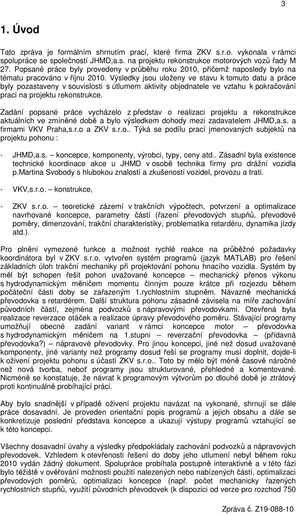 Výsledky jsou uloženy ve stavu k tomuto datu a práce byly pozastaveny v souvislosti s útlumem aktivity objednatele ve vztahu k pokračování prací na projektu rekonstrukce.