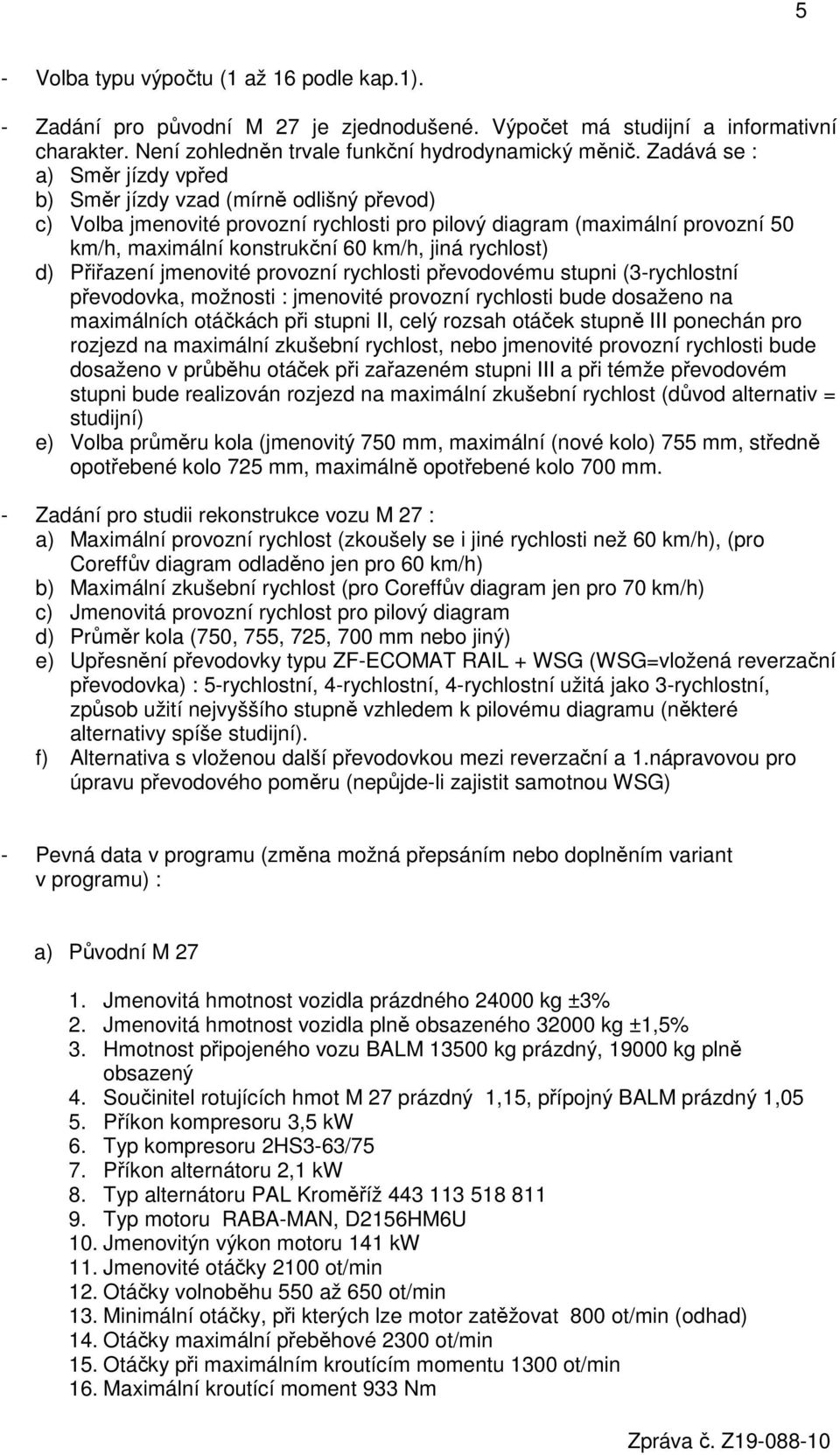 rychlost) d) Přiřazení jmenovité provozní rychlosti převodovému stupni (3-rychlostní převodovka, možnosti : jmenovité provozní rychlosti bude dosaženo na maximálních otáčkách při stupni II, celý