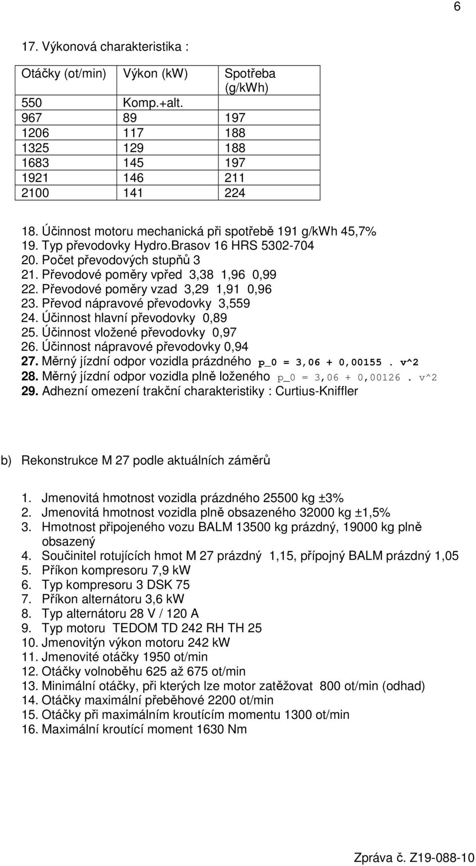 Převodové poměry vzad 3,29 1,91 0,96 23. Převod nápravové převodovky 3,559 24. Účinnost hlavní převodovky 0,89 25. Účinnost vložené převodovky 0,97 26. Účinnost nápravové převodovky 0,94 27.