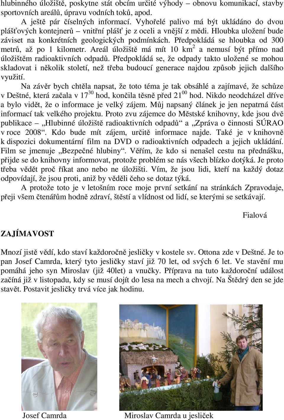 Předpokládá se hloubka od 300 metrů, až po 1 kilometr. Areál úložiště má mít 10 km 2 a nemusí být přímo nad úložištěm radioaktivních odpadů.