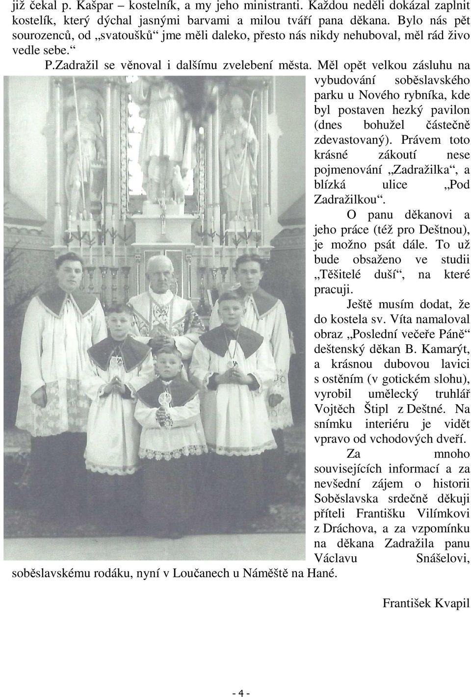 Měl opět velkou zásluhu na vybudování soběslavského parku u Nového rybníka, kde byl postaven hezký pavilon (dnes bohužel částečně zdevastovaný).