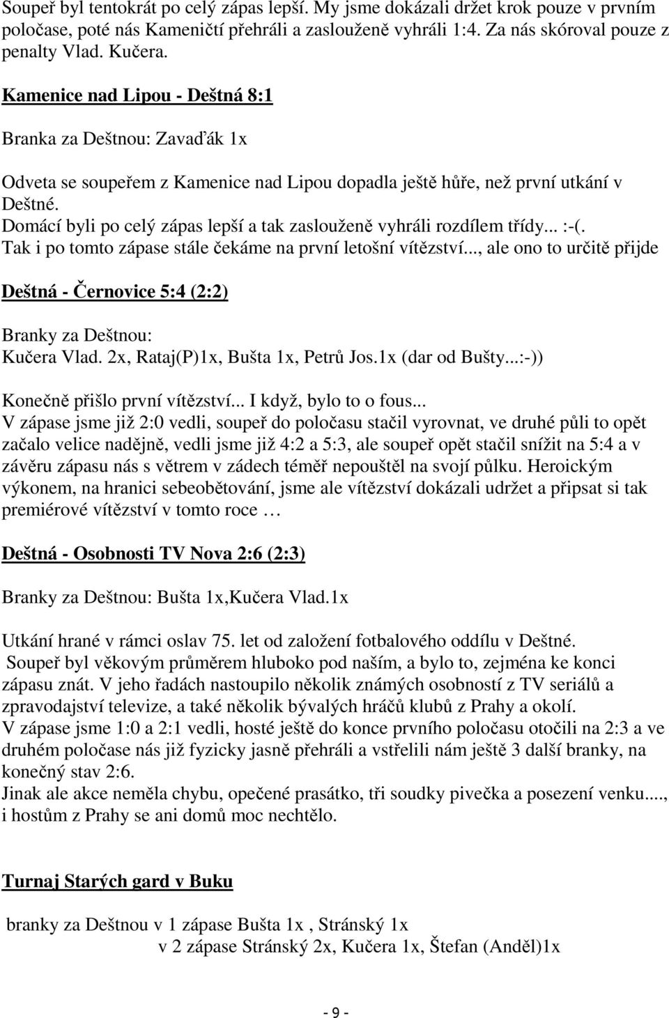 Domácí byli po celý zápas lepší a tak zaslouženě vyhráli rozdílem třídy... :-(. Tak i po tomto zápase stále čekáme na první letošní vítězství.