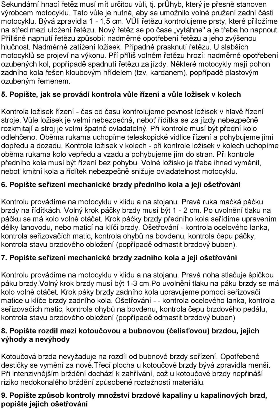 Přílišné napnutí řetězu způsobí: nadměrné opotřebení řetězu a jeho zvýšenou hlučnost. Nadměrné zatížení ložisek. Případné prasknutí řetězu. U slabších motocyklů se projeví na výkonu.