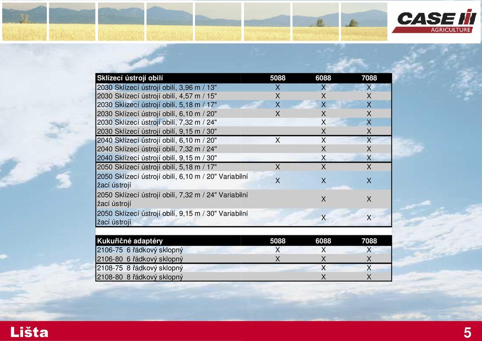 9,15 m / 30" 2050 Sklízecí ústrojí obilí, 5,18 m / 17" 2050 Sklízecí ústrojí obilí, 6,10 m / 20" Variabilní žací ústrojí 2050 Sklízecí ústrojí obilí, 7,32 m / 24" Variabilní žací ústrojí 2050