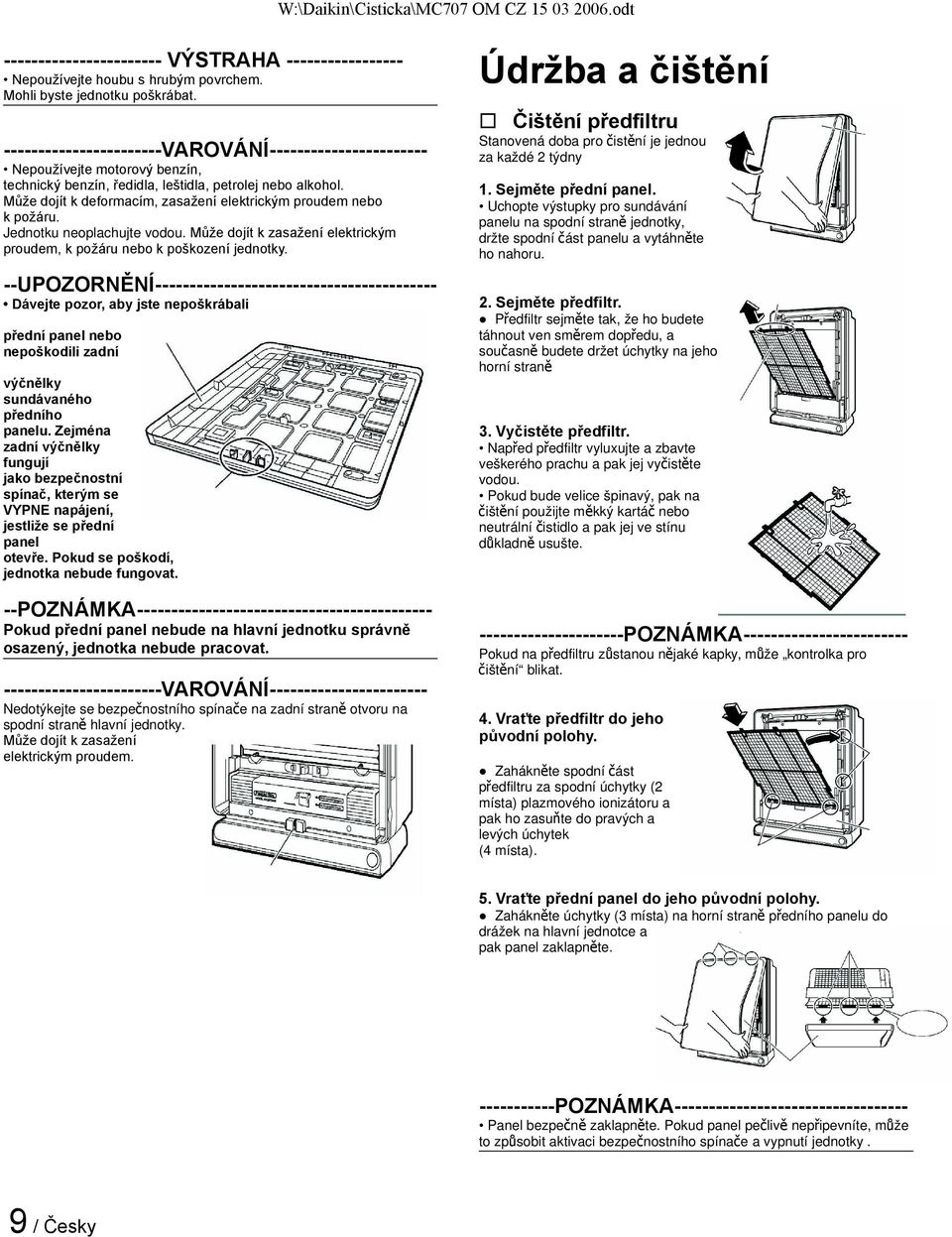 Může dojít k deformacím, zasažení elektrickým proudem nebo k požáru. Jednotku neoplachujte vodou. Může dojít k zasažení elektrickým proudem, k požáru nebo k poškození jednotky.