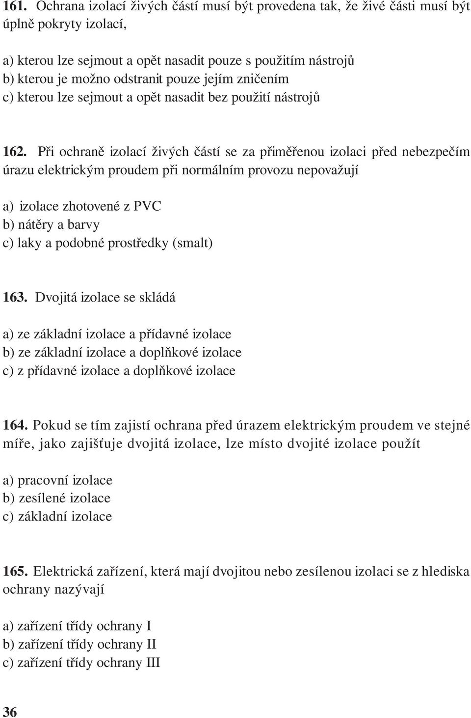 Při ochraně izolací živých částí se za přiměřenou izolaci před nebezpečím úrazu elektrickým proudem při normálním provozu nepovažují a) izolace zhotovené z PVC b) nátěry a barvy c) laky a podobné