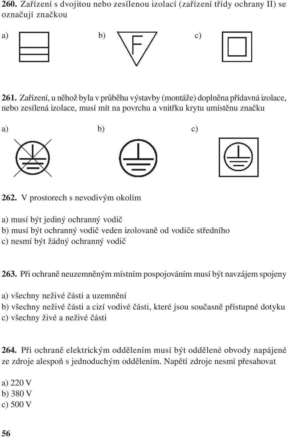 V prostorech s nevodivým okolím a) musí být jediný ochranný vodič b) musí být ochranný vodič veden izolovaně od vodiče středního c) nesmí být žádný ochranný vodič 263.