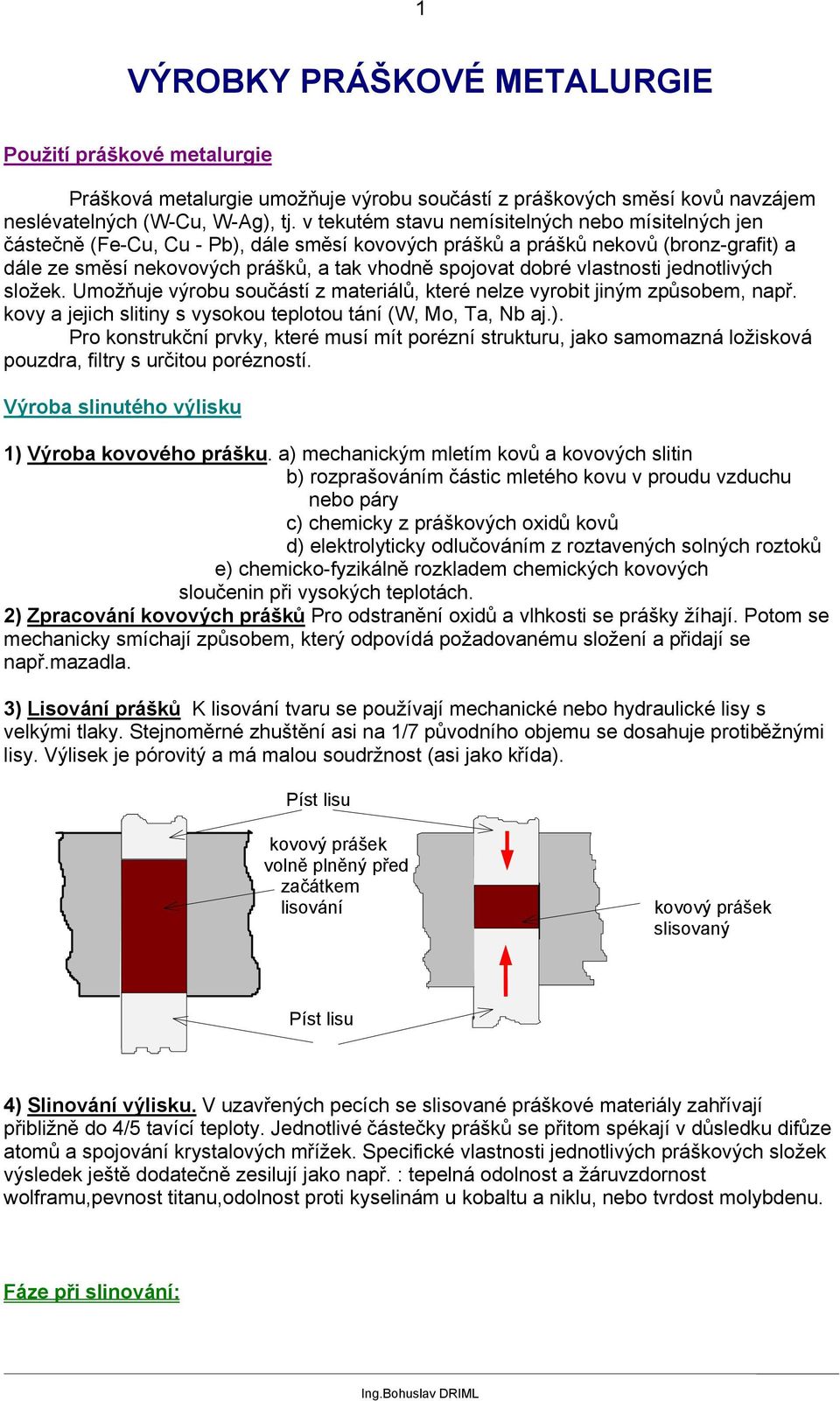 vlastnosti jednotlivých složek. Umožňuje výrobu součástí z materiálů, které nelze vyrobit jiným způsobem, např. kovy a jejich slitiny s vysokou teplotou tání (W, Mo, Ta, Nb aj.).