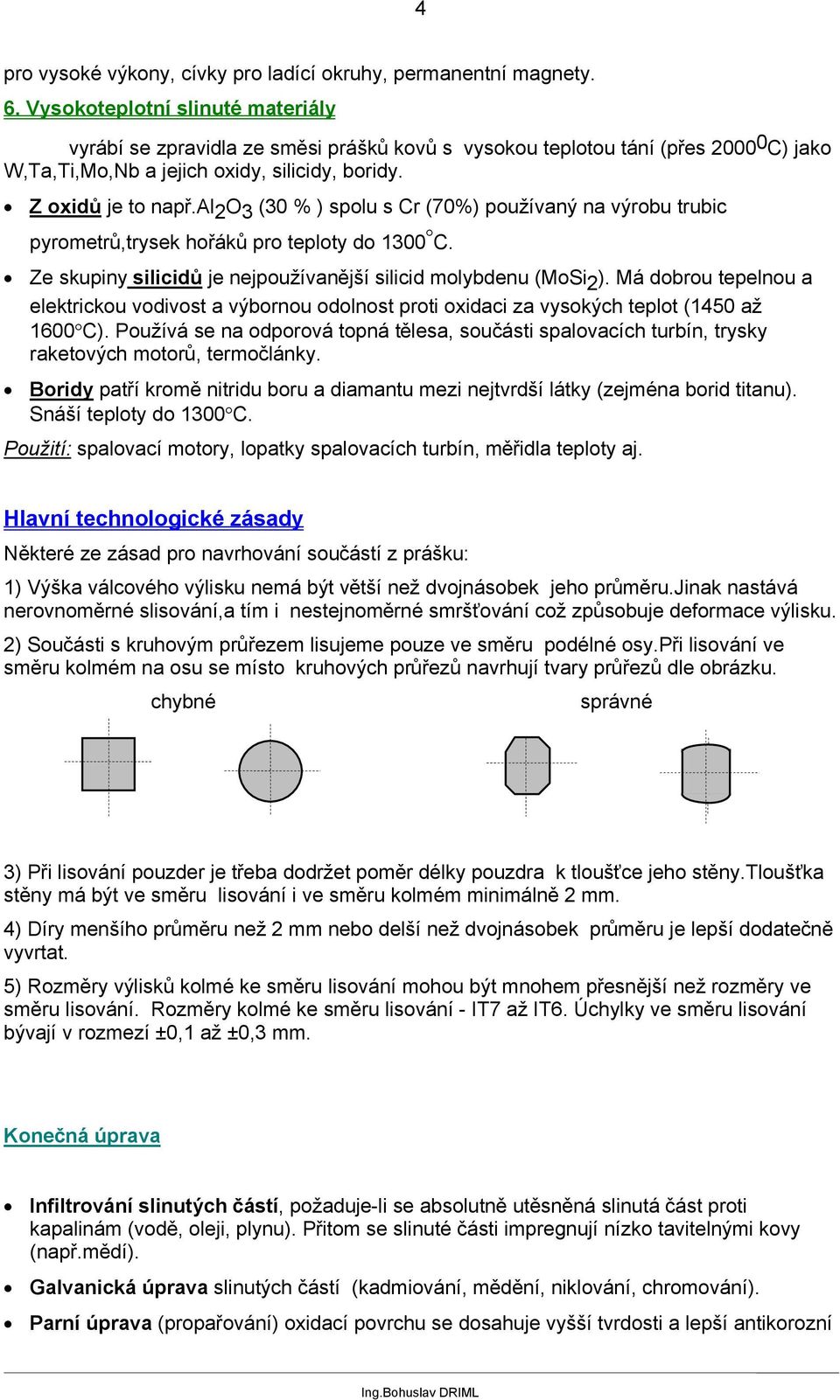 al 2 O 3 (30 % ) spolu s Cr (70%) používaný na výrobu trubic pyrometrů,trysek hořáků pro teploty do 1300 C. Ze skupiny silicidů je nejpoužívanější silicid molybdenu (MoSi 2 ).