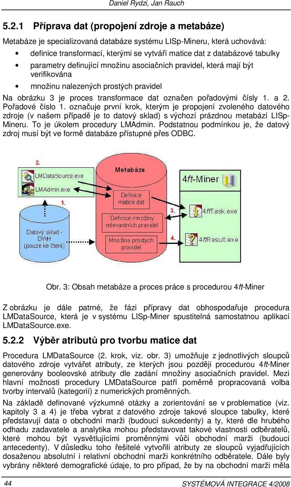 1 a 2 Pořadové číslo 1 označuje první krok, kterým je propojení zvoleného datového zdroje (v našem případě je to datový sklad) s výchozí prázdnou metabází LISp- Mineru To je úkolem procedury LMAdmin