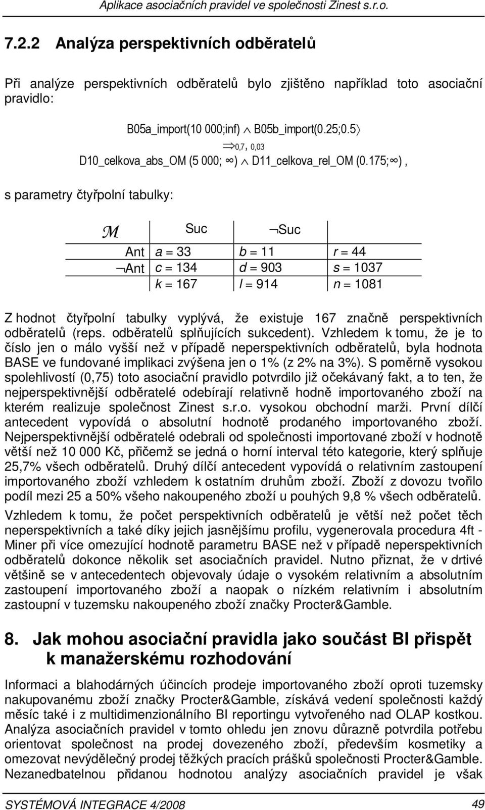 l = 914 n = 1081 Z hodnot čtyřpolní tabulky vyplývá, že existuje 167 značně perspektivních odběratelů (reps odběratelů splňujících sukcedent) Vzhledem k tomu, že je to číslo jen o málo vyšší než v