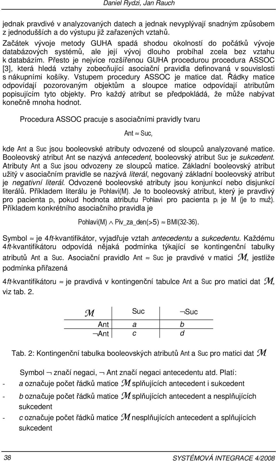 zobecňující asociační pravidla definovaná v souvislosti s nákupními košíky Vstupem procedury ASSOC je matice dat Řádky matice odpovídají pozorovaným objektům a sloupce matice odpovídají atributům