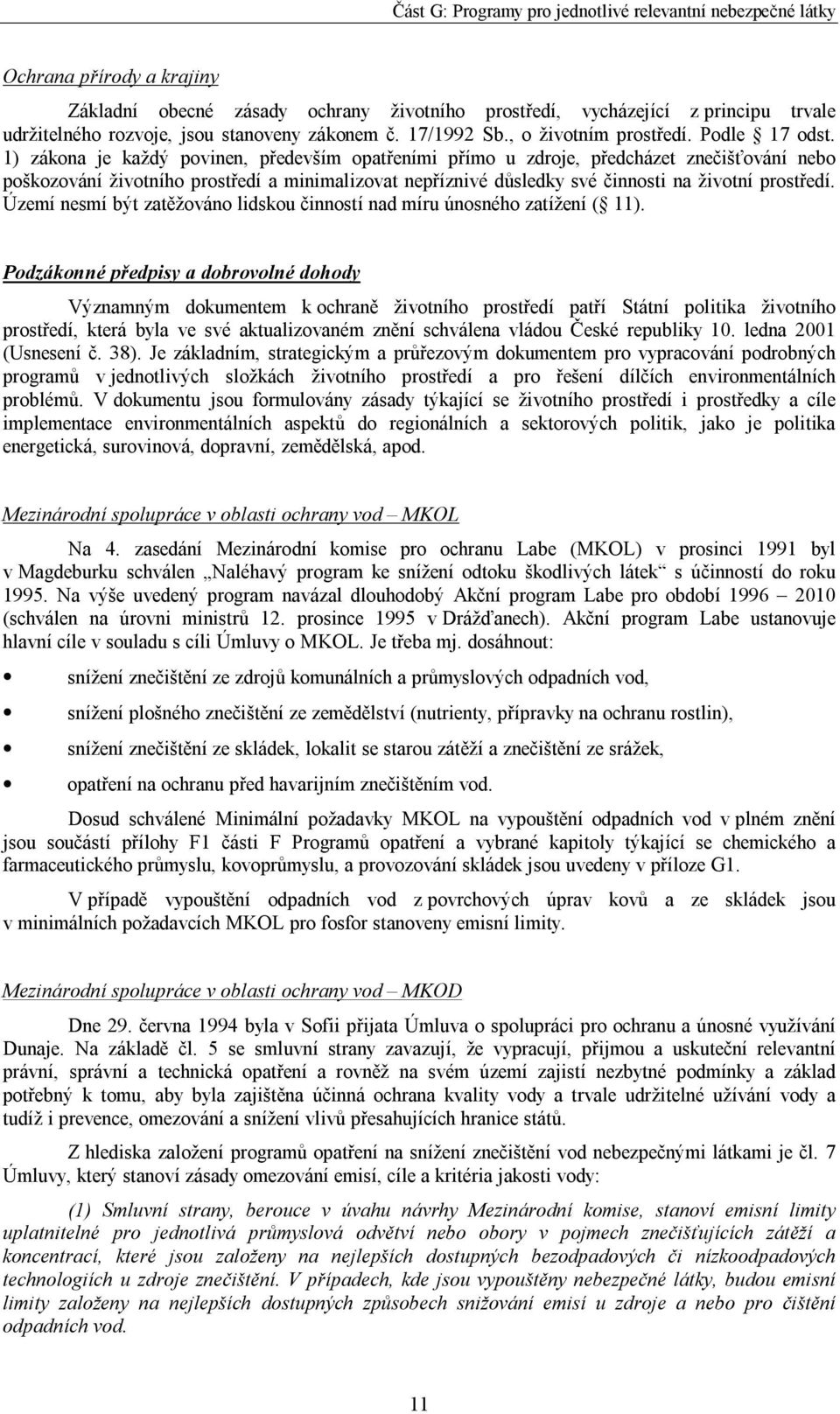 1) zákona je každý povinen, především opatřeními přímo u zdroje, předcházet znečišťování nebo poškozování životního prostředí a minimalizovat nepříznivé důsledky své činnosti na životní prostředí.