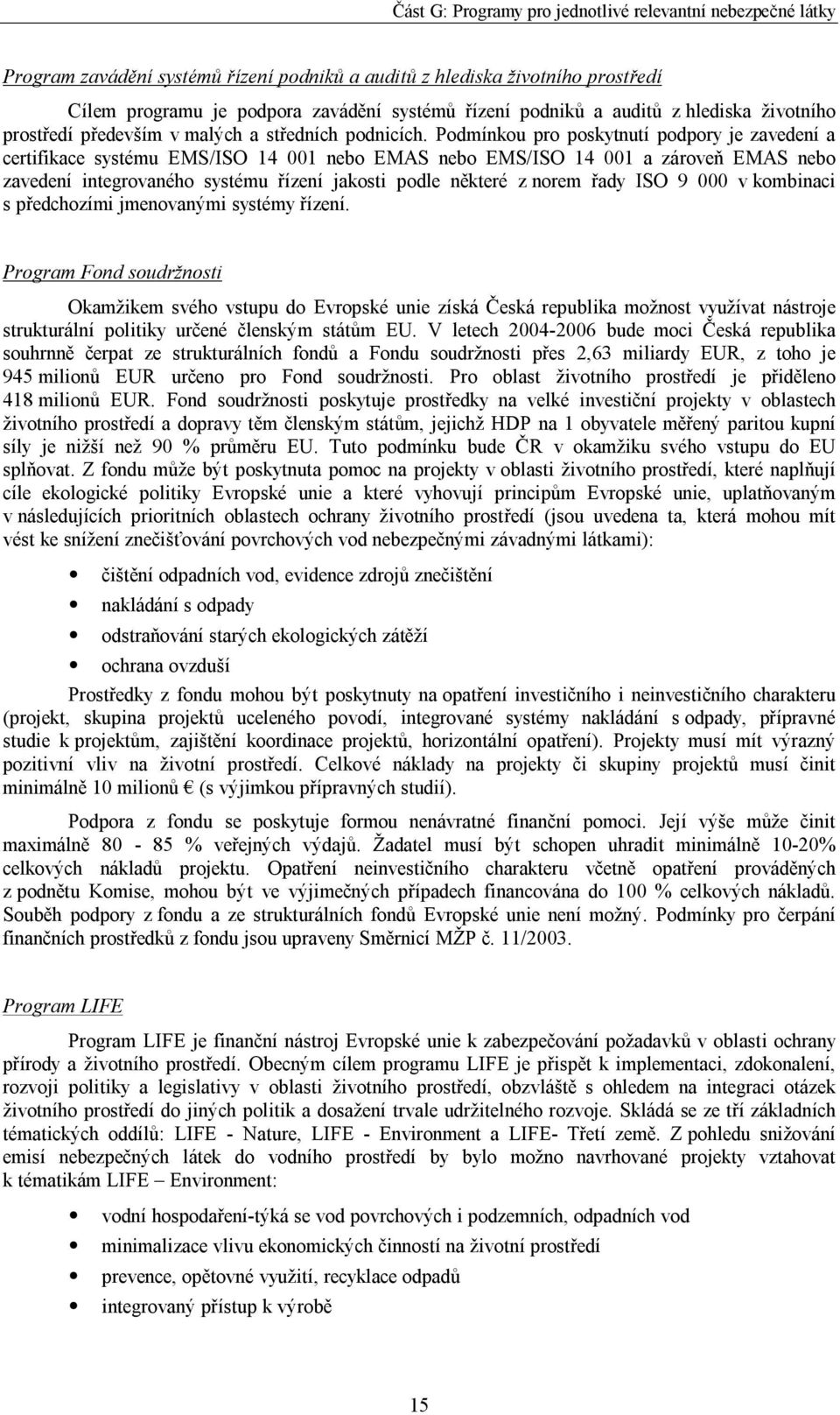 Podmínkou pro poskytnutí podpory je zavedení a certifikace systému EMS/ISO 14 001 nebo EMAS nebo EMS/ISO 14 001 a zároveň EMAS nebo zavedení integrovaného systému řízení jakosti podle některé z norem