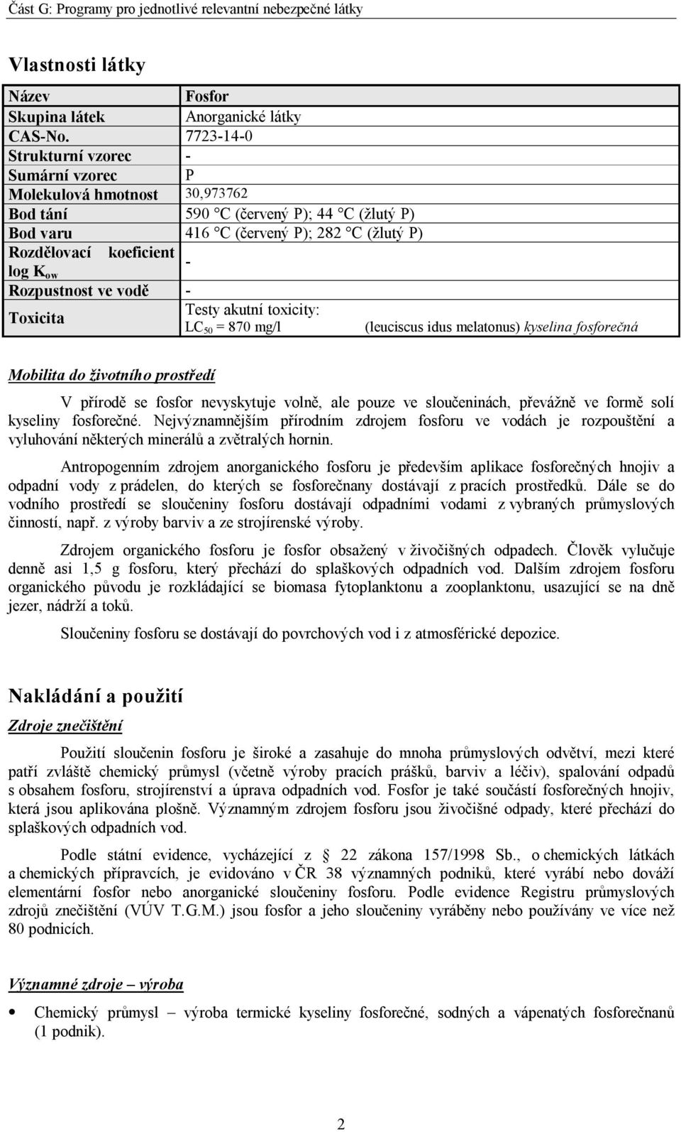 Rozpustnost ve vodě - Toxicita Testy akutní toxicity: LC 50 = 870 mg/l (leuciscus idus melatonus) kyselina fosforečná Mobilita do životního prostředí V přírodě se fosfor nevyskytuje volně, ale pouze