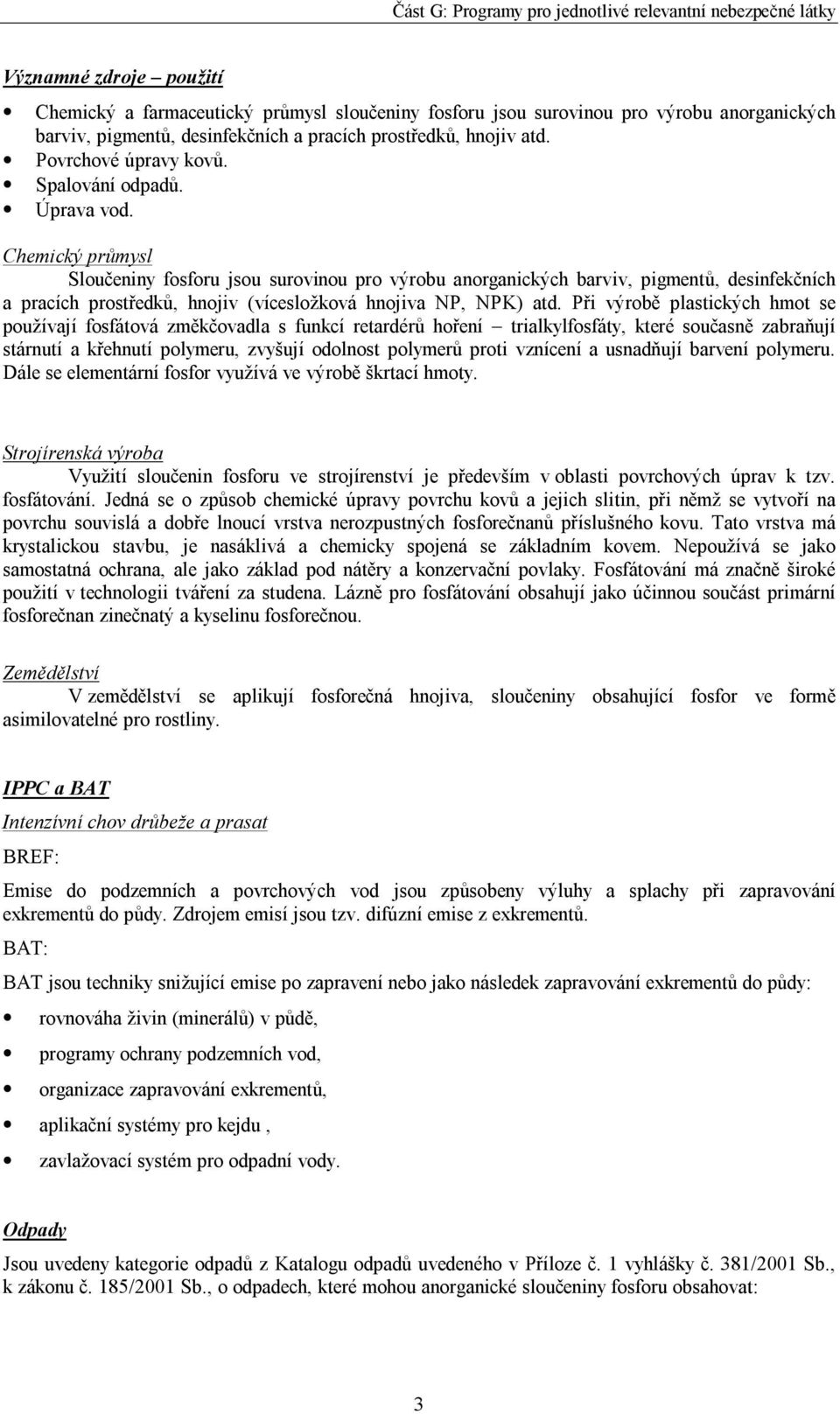 Chemický průmysl Sloučeniny fosforu jsou surovinou pro výrobu anorganických barviv, pigmentů, desinfekčních a pracích prostředků, hnojiv (vícesložková hnojiva NP, NPK) atd.