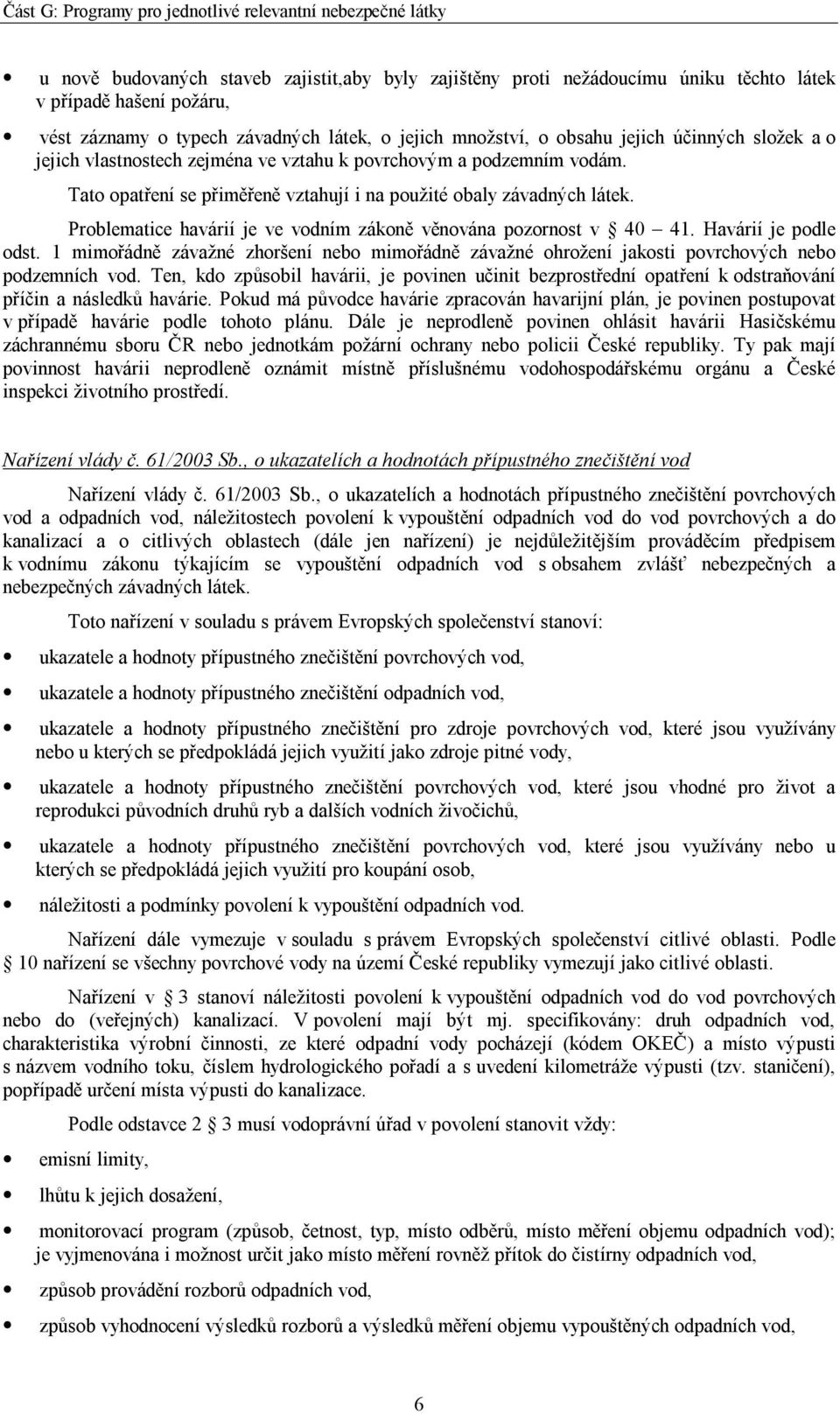 Problematice havárií je ve vodním zákoně věnována pozornost v 40 41. Havárií je podle odst. 1 mimořádně závažné zhoršení nebo mimořádně závažné ohrožení jakosti povrchových nebo podzemních vod.