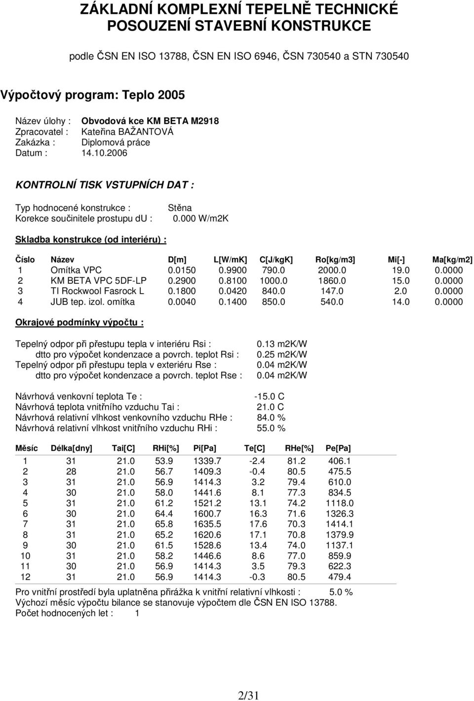 000 W/m2K Skladba konstrukce (od interiéru) : Číslo Název D[m] L[W/mK] C[J/kgK] Ro[kg/m3] Mi[-] Ma[kg/m2] 1 Omítka VPC 0.0150 0.9900 790.0 2000.0 19.0 0.0000 2 KM BETA VPC 5DF-LP 0.2900 0.8100 1000.