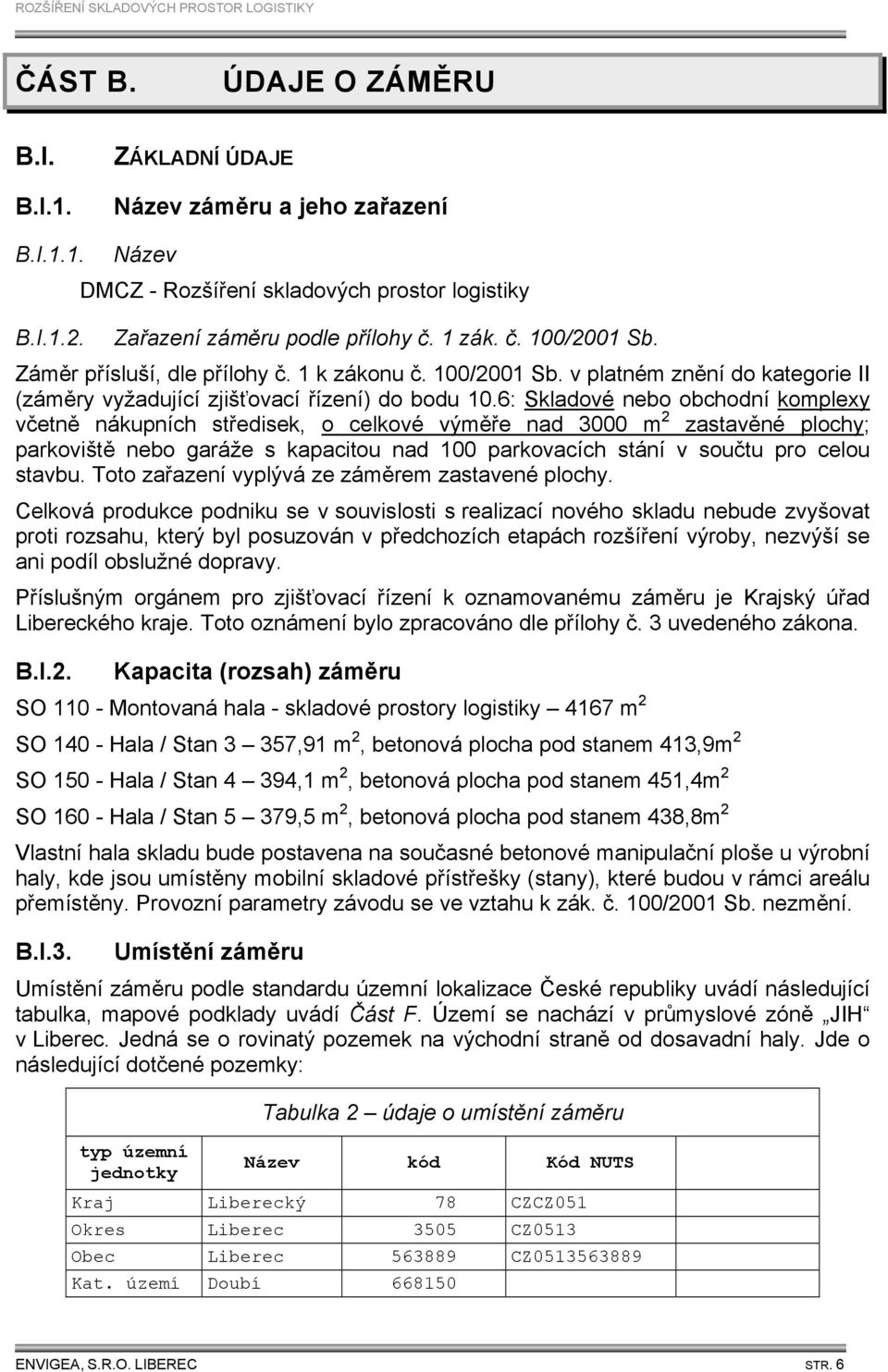 6: Skladové nebo obchodní komplexy včetně nákupních středisek, o celkové výměře nad 3000 m 2 zastavěné plochy; parkoviště nebo garáže s kapacitou nad 100 parkovacích stání v součtu pro celou stavbu.