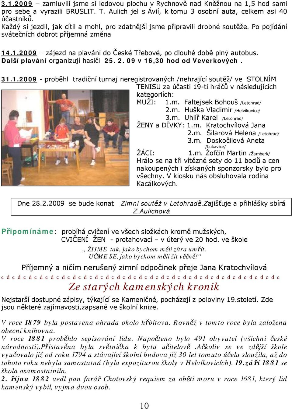 Další plavání organizují hasiči 25. 2. 09 v 16,30 hod od Veverkových. 31.1.2009 - proběhl tradiční turnaj neregistrovaných /nehrající soutěž/ ve STOLNÍM TENISU za účasti 19-ti hráčů v následujících kategoriích: MUŽI: 1.