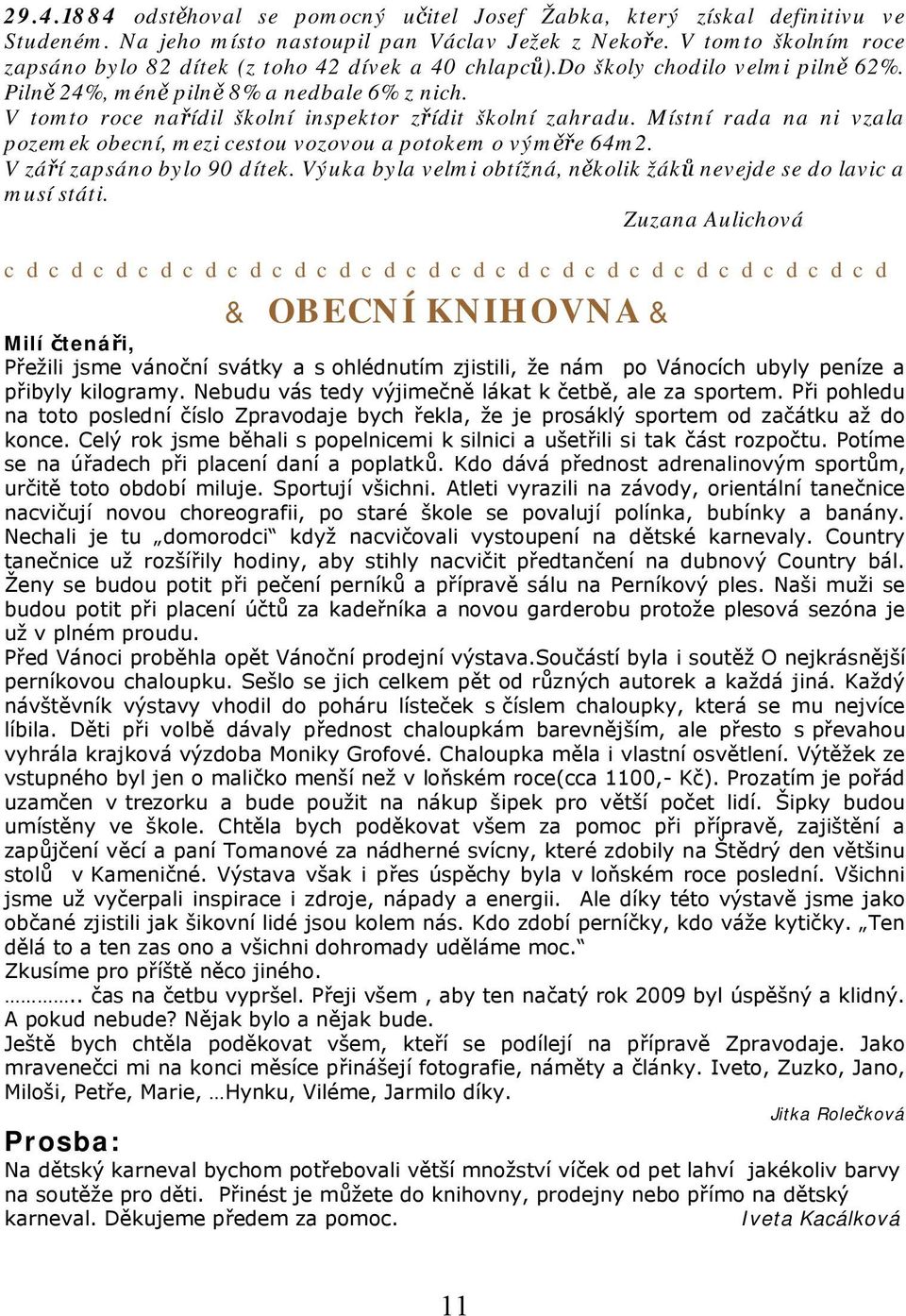 V tomto roce nařídil školní inspektor zřídit školní zahradu. Místní rada na ni vzala pozemek obecní, mezi cestou vozovou a potokem o výměře 64m2. V září zapsáno bylo 90 dítek.