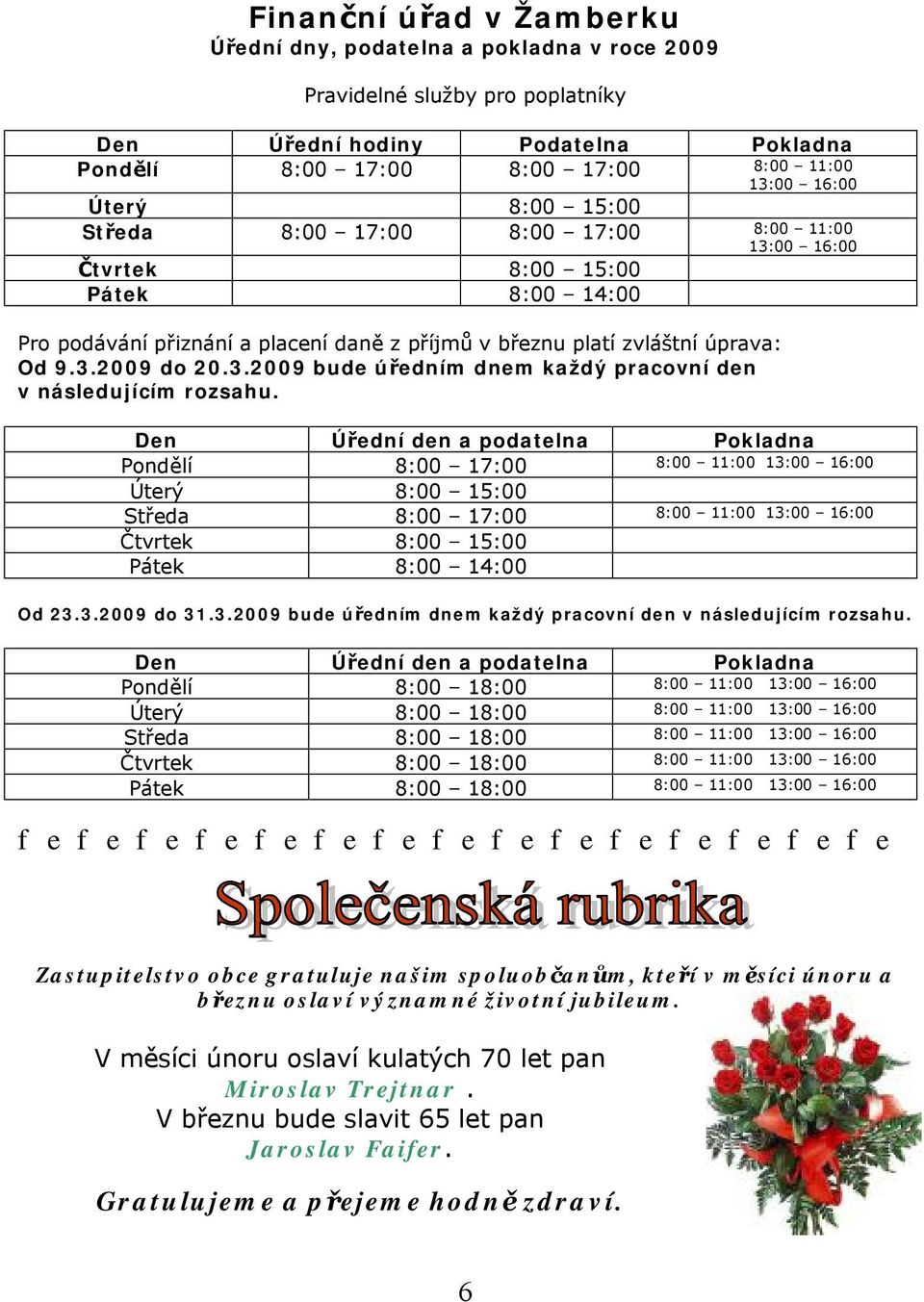 Den Úřední den a podatelna Pokladna Pondělí 8:00 17:00 8:00 11:00 13:00 16:00 Úterý 8:00 15:00 Středa 8:00 17:00 8:00 11:00 13:00 16:00 Čtvrtek 8:00 15:00 Pátek 8:00 14:00 Od 23.3.2009 do 31.3.2009 bude úředním dnem každý pracovní den v následujícím rozsahu.