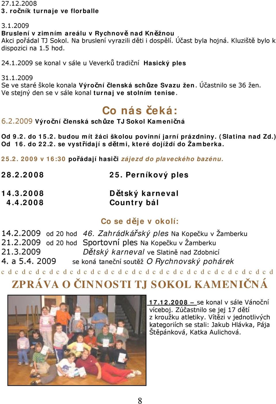 Ve stejný den se v sále konal turnaj ve stolním tenise. Co nás čeká: 6.2.2009 Výroční členská schůze TJ Sokol Kameničná Od 9.2. do 15.2. budou mít žáci školou povinní jarní prázdniny. (Slatina nad Zd.