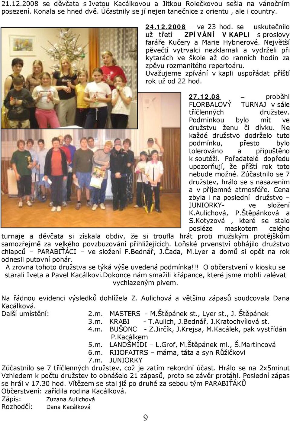 Největší pěvečtí vytrvalci nezklamali a vydrželi při kytarách ve škole až do ranních hodin za zpěvu rozmanitého repertoáru. Uvažujeme zpívání v kapli uspořádat příští rok už od 22 hod. 27.12.