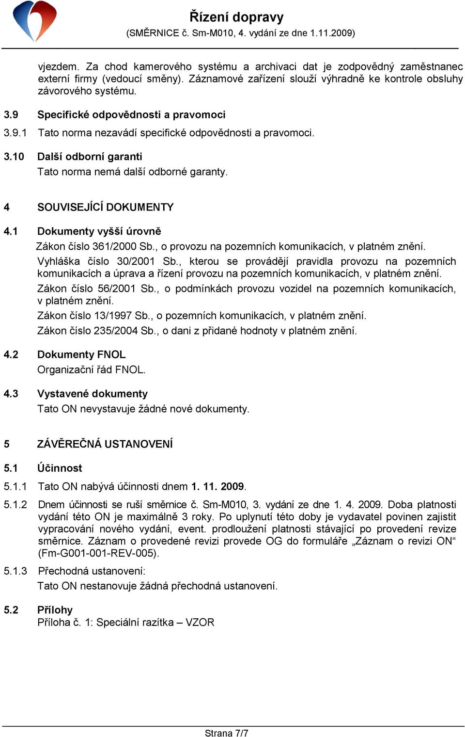 1 Dokumenty vyšší úrovně Zákon číslo 361/2000 Sb., o provozu na pozemních komunikacích, v platném znění. Vyhláška číslo 30/2001 Sb.