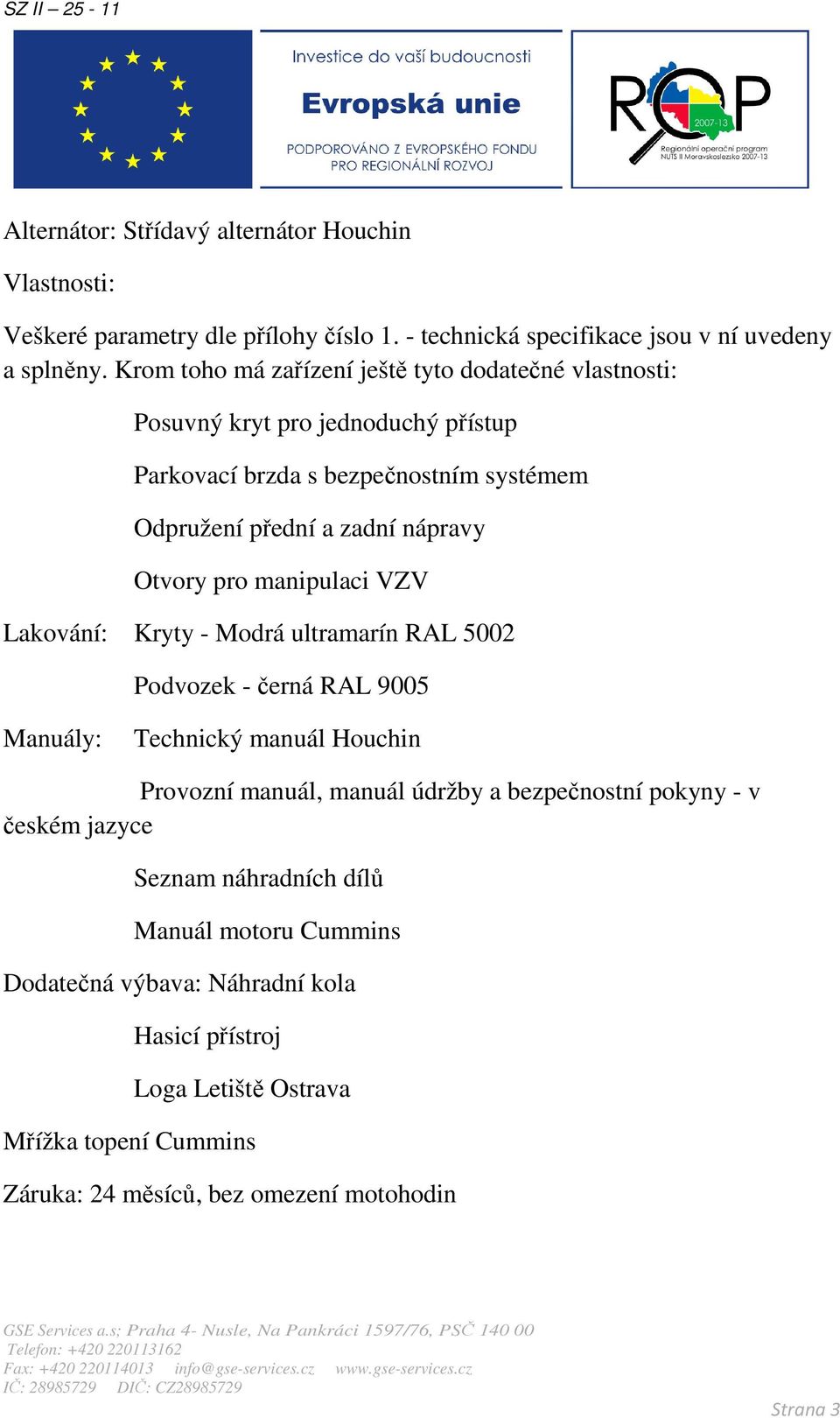 pro manipulaci VZV Lakování: Kryty - Modrá ultramarín RAL 5002 Podvozek - černá RAL 9005 Manuály: Technický manuál Houchin Provozní manuál, manuál údržby a bezpečnostní