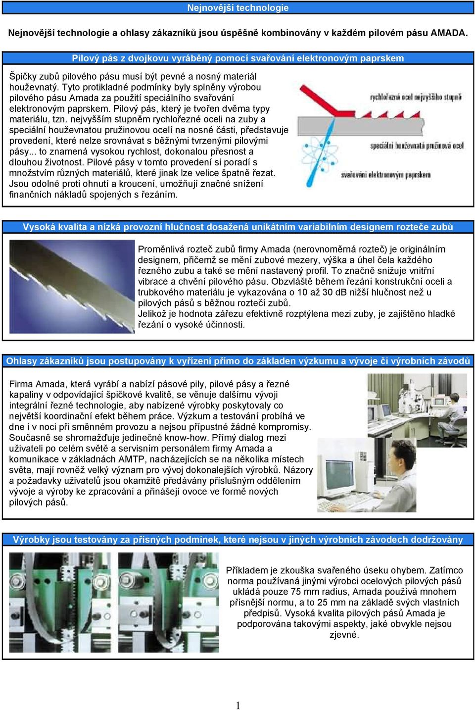 Tyto protikladné podmínky byly splněny výrobou pilového pásu Amada za použití speciálního svařování elektronovým paprskem. Pilový pás, který je tvořen dvěma typy materiálu, tzn.