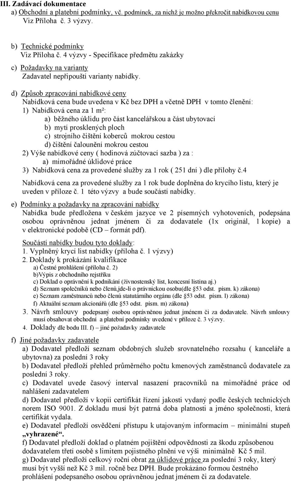 d) Způsob zpracování nabídkové ceny Nabídková cena bude uvedena v Kč bez DPH a včetně DPH v tomto členění: 1) Nabídková cena za 1 m²: a) běžného úklidu pro část kancelářskou a část ubytovací b) mytí