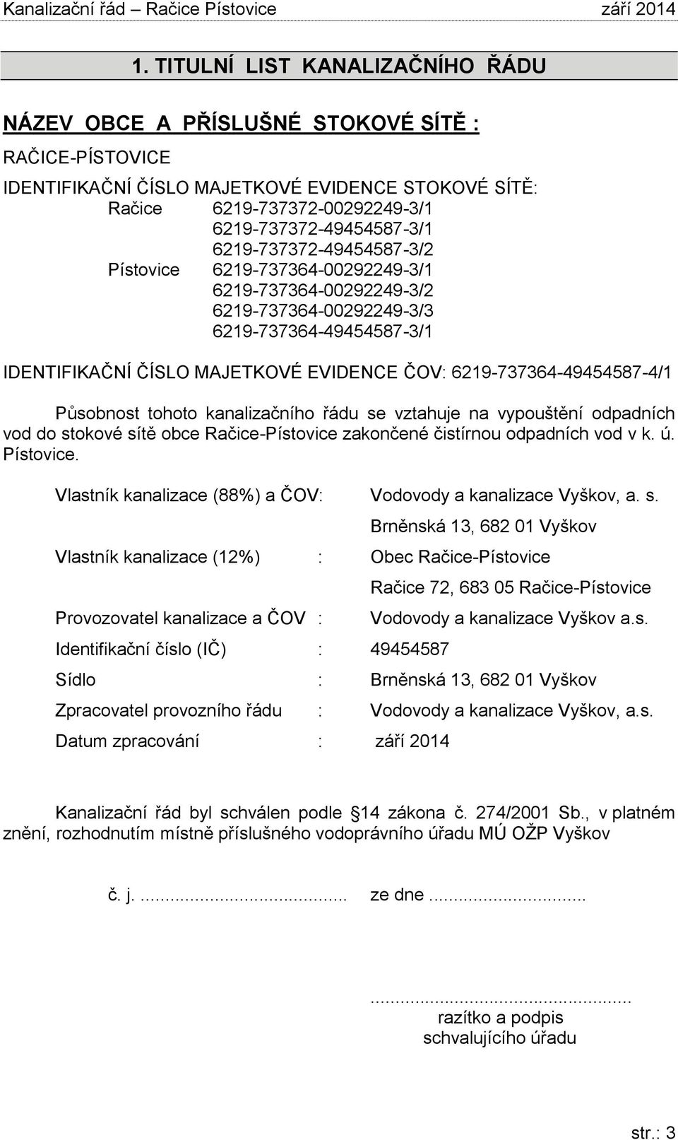 6219-737364-49454587-4/1 Působnost tohoto kanalizačního řádu se vztahuje na vypouštění odpadních vod do stokové sítě obce Račice-Pístovice zakončené čistírnou odpadních vod v k. ú. Pístovice.