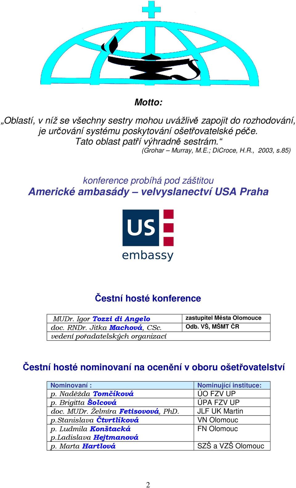 vedení pořadatelských organizací zastupitel Města Olomouce Odb. VŠ, MŠMT ČR Čestní hosté nominovaní na ocenění v oboru ošetřovatelství Nominovaní : Nominující instituce: p.