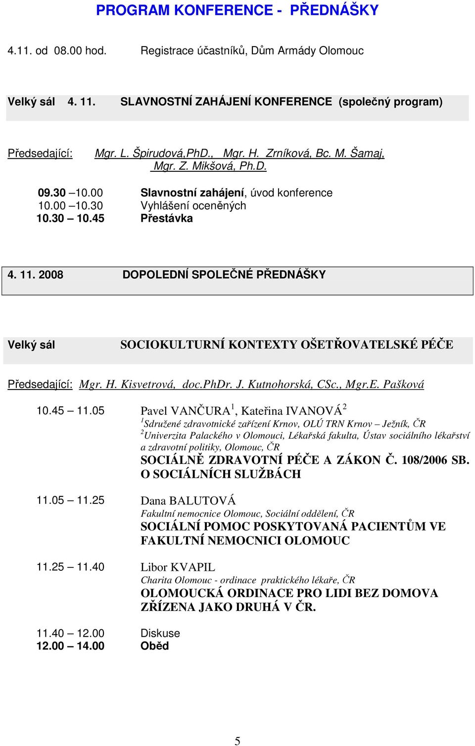 2008 DOPOLEDNÍ SPOLEČNÉ PŘEDNÁŠKY Velký sál SOCIOKULTURNÍ KONTEXTY OŠETŘOVATELSKÉ PÉČE Předsedající: Mgr. H. Kisvetrová, doc.phdr. J. Kutnohorská, CSc., Mgr.E. Pašková 10.45 11.