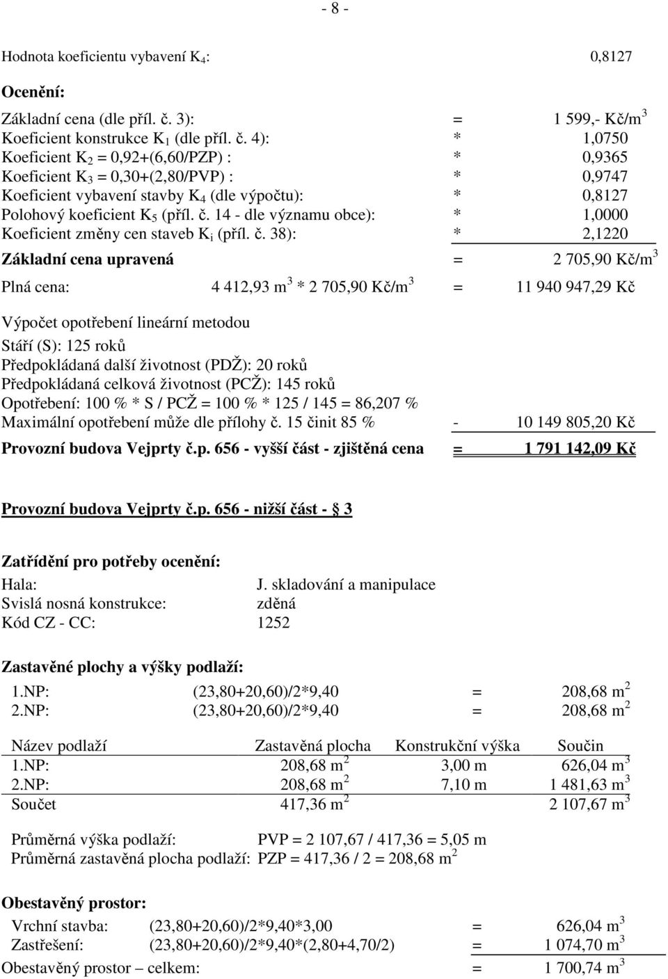 4): * 1,0750 Koeficient K 2 = 0,92+(6,60/PZP) : * 0,9365 Koeficient K 3 = 0,30+(2,80/PVP) : * 0,9747 Koeficient vybavení stavby K 4 (dle výpočtu): * 0,8127 Polohový koeficient K 5 (příl. č.