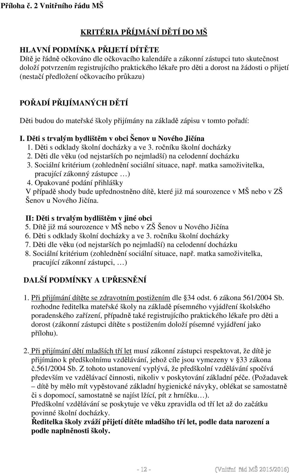 praktického lékaře pro děti a dorost na žádosti o přijetí (nestačí předložení očkovacího průkazu) POŘADÍ PŘIJÍMANÝCH DĚTÍ Děti budou do mateřské školy přijímány na základě zápisu v tomto pořadí: I.