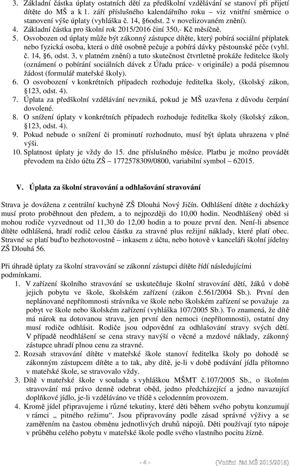 Osvobozen od úplaty může být zákonný zástupce dítěte, který pobírá sociální příplatek nebo fyzická osoba, která o dítě osobně pečuje a pobírá dávky pěstounské péče (vyhl. č. 14, 6, odst.