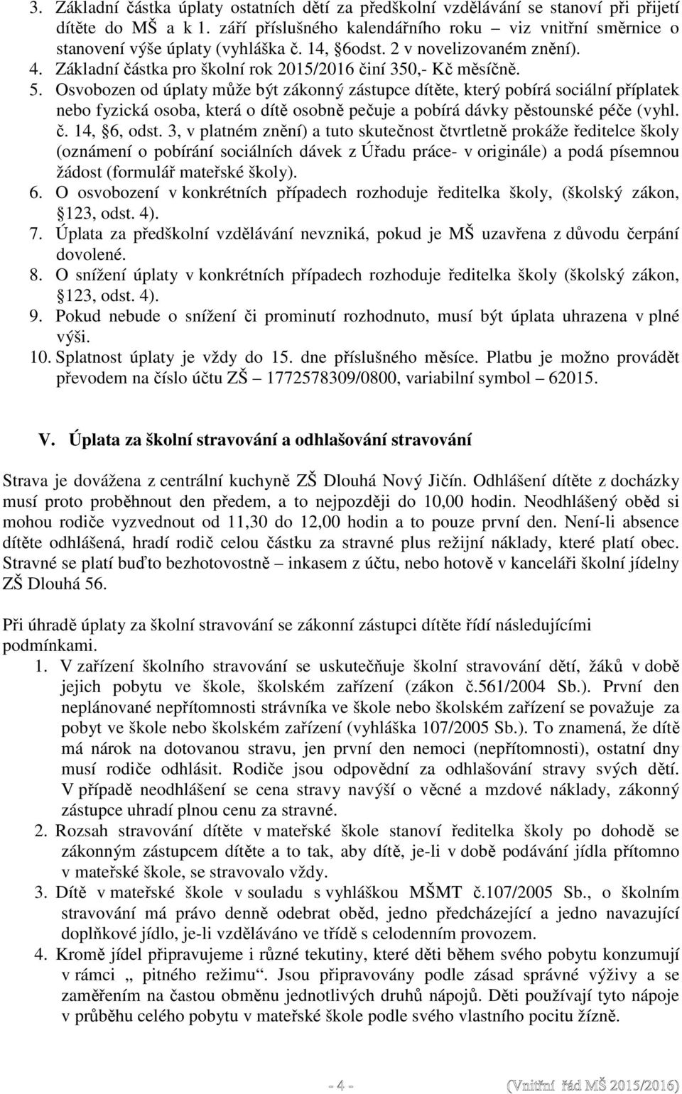 Osvobozen od úplaty může být zákonný zástupce dítěte, který pobírá sociální příplatek nebo fyzická osoba, která o dítě osobně pečuje a pobírá dávky pěstounské péče (vyhl. č. 14, 6, odst.