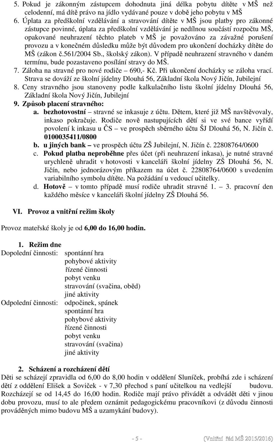 v MŠ je považováno za závažné porušení provozu a v konečném důsledku může být důvodem pro ukončení docházky dítěte do MŠ (zákon č.561/2004 Sb., školský zákon).