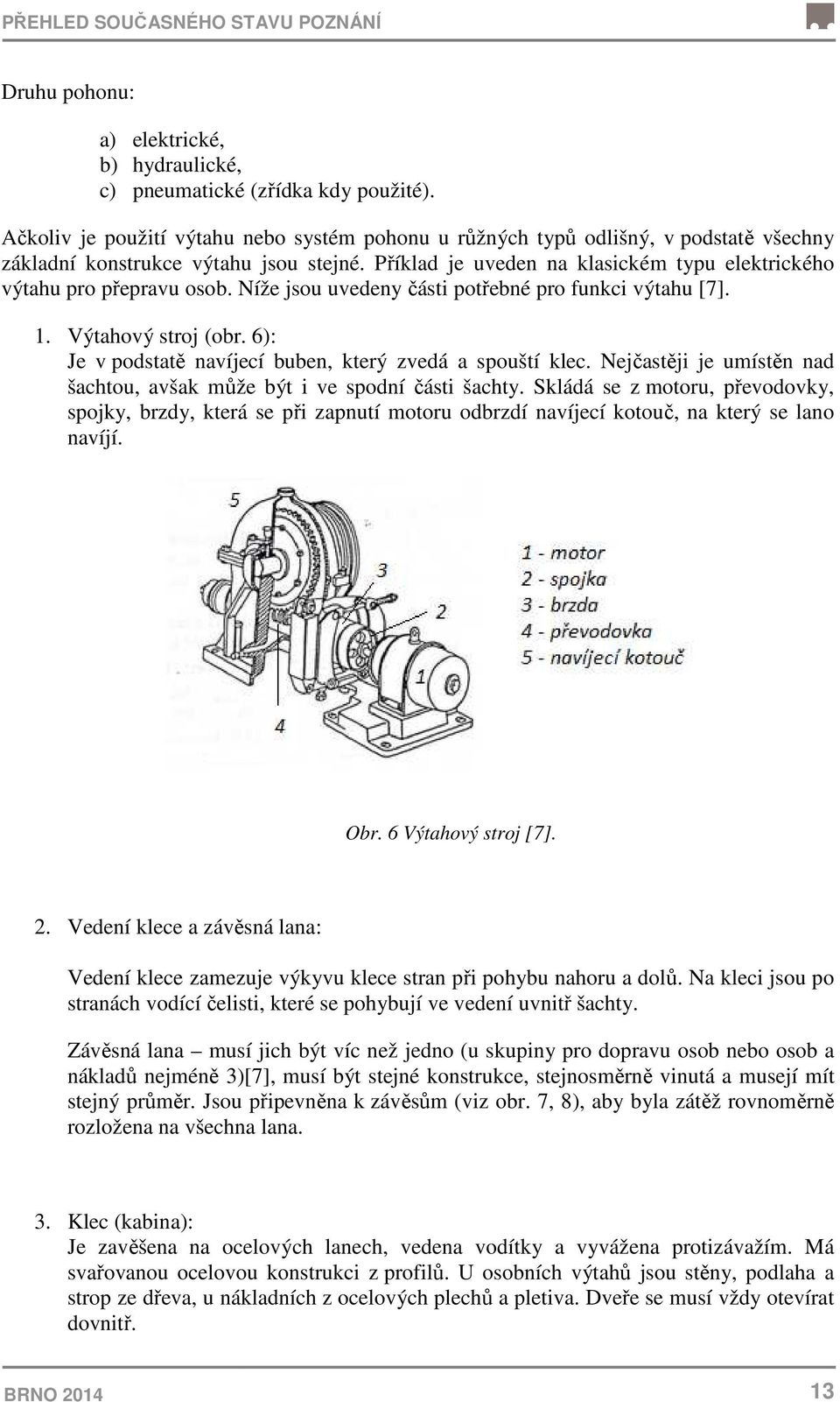 Příklad je uveden na klasickém typu elektrického výtahu pro přepravu osob. Níže jsou uvedeny části potřebné pro funkci výtahu [7]. 1. Výtahový stroj (obr.