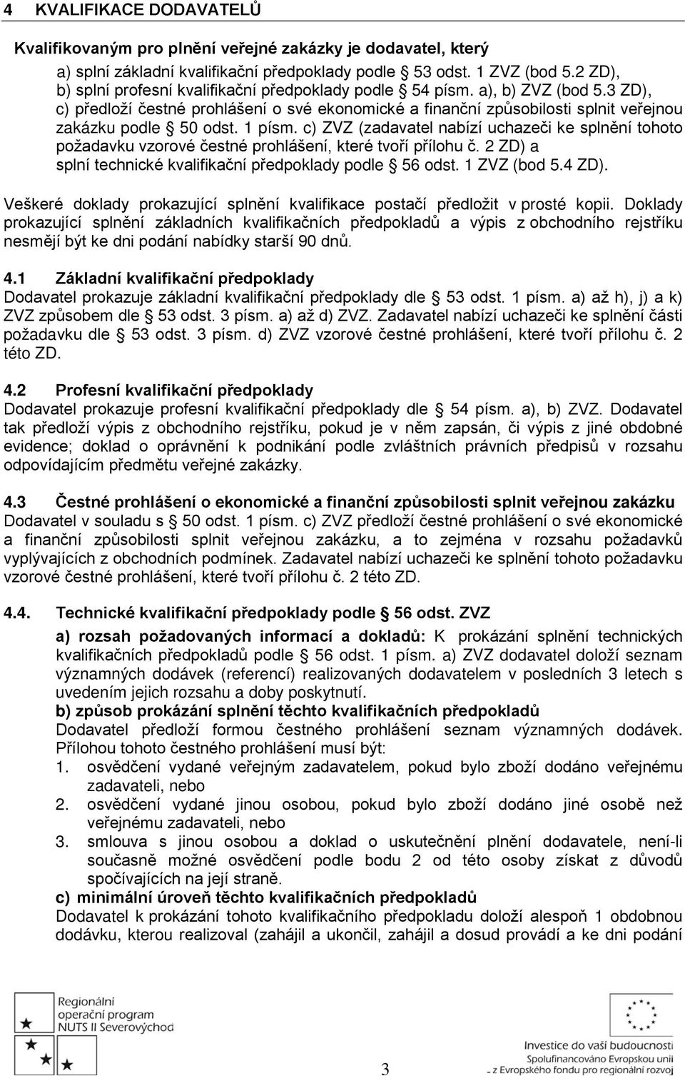 1 písm. c) ZVZ (zadavatel nabízí uchazeči ke splnění tohoto požadavku vzorové čestné prohlášení, které tvoří přílohu č. 2 ZD) a splní technické kvalifikační předpoklady podle 56 odst. 1 ZVZ (bod 5.